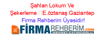 Şahlan+Lokum+Ve+Şekerleme+E.öztanaş+Gaziantep Firma+Rehberim+Üyesidir!